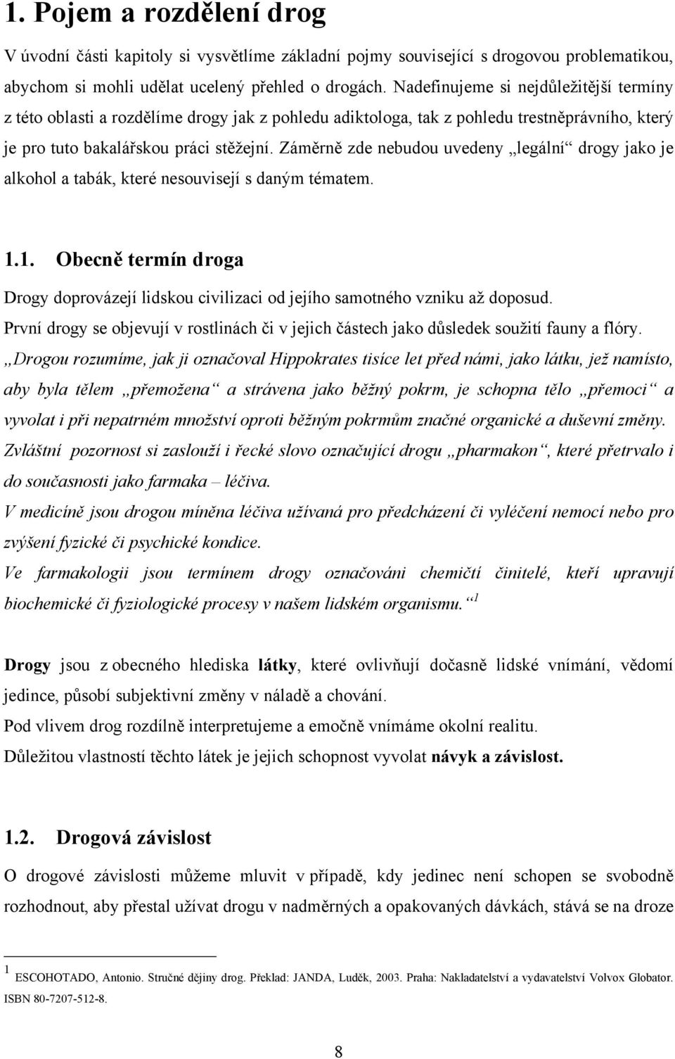 Záměrně zde nebudou uvedeny legální drogy jako je alkohol a tabák, které nesouvisejí s daným tématem. 1.1. Obecně termín droga Drogy doprovázejí lidskou civilizaci od jejího samotného vzniku aţ doposud.