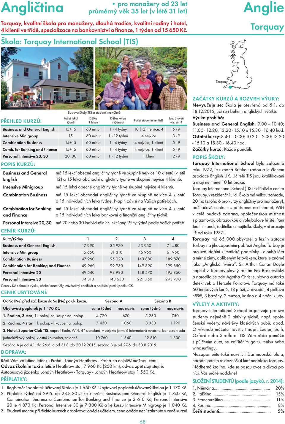 Škola: Torquay International School (TIS) Torquay Torquay Budova školy TIS a studenti na výletě Business and General English 15+15 60 minut 1-4 týdny 10 (12) nejvíce, 4 5-9 Intensive Minigroup 15 60