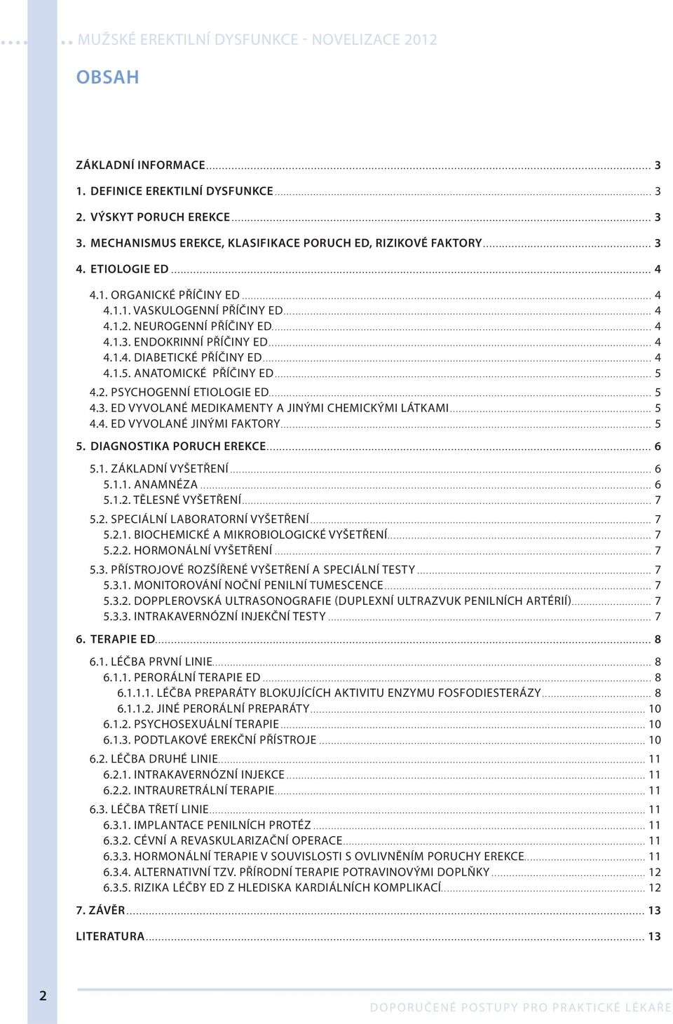 .. 4 4.1.4. DIABETICKÉ PŘÍČINY ED... 4 4.1.5. ANATOMICKÉ PŘÍČINY ED... 5 4.2. PSYCHOGENNÍ ETIOLOGIE ED... 5 4.3. ED VYVOLANÉ MEDIKAMENTY A JINÝMI CHEMICKÝMI LÁTKAMI... 5 4.4. ED VYVOLANÉ JINÝMI FAKTORY.