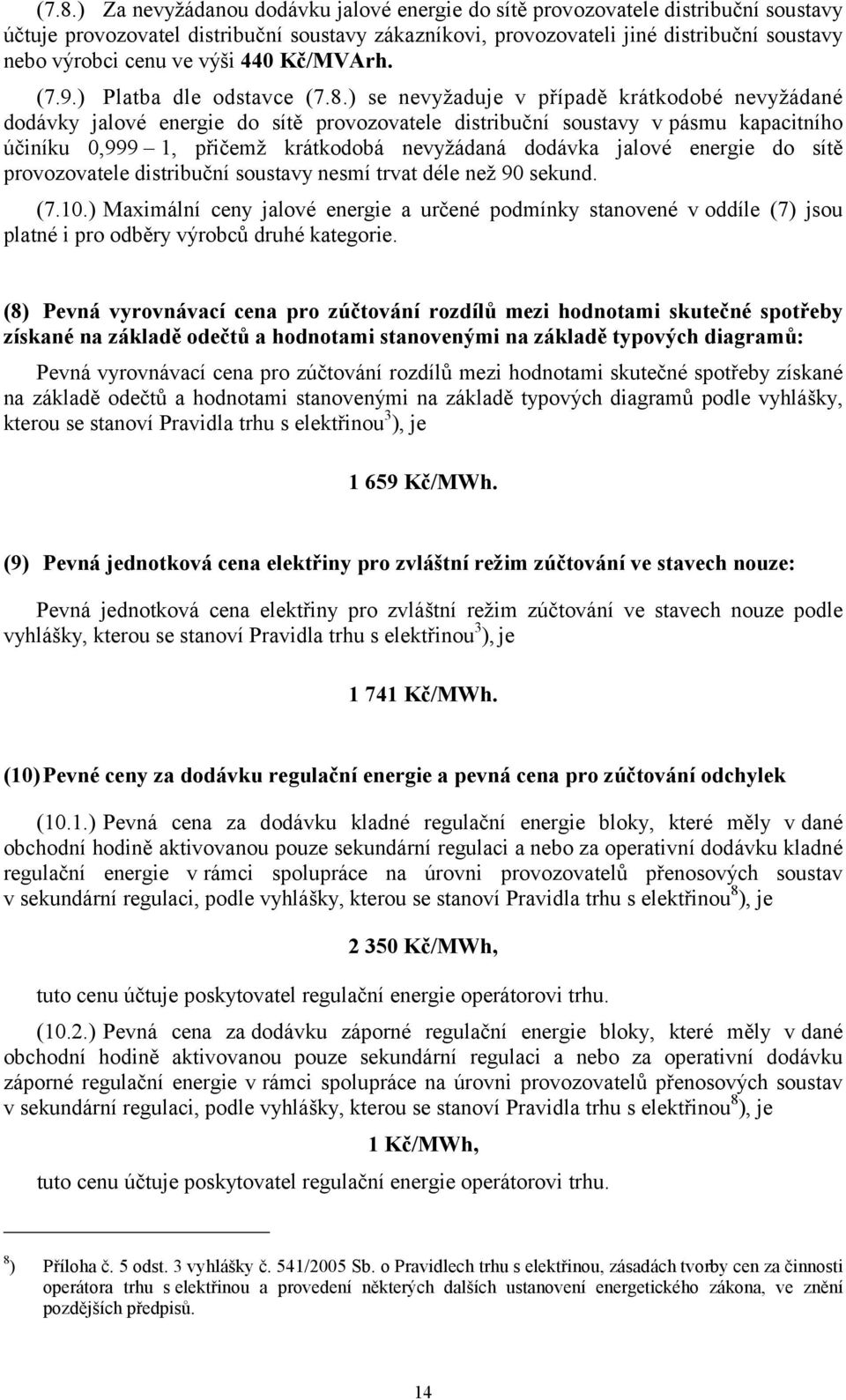 ) se nevyžaduje v případě krátkodobé nevyžádané dodávky jalové energie do sítě provozovatele distribuční soustavy vpásmu kapacitního účiníku 0,999 1, přičemž krátkodobá nevyžádaná dodávka jalové