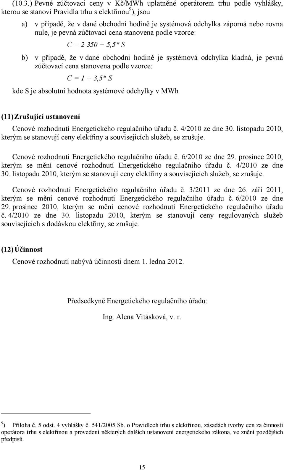 nebo rovna nule, je pevná zúčtovací cena stanovena podle vzorce: C = 350 + 5,5* S b) v případě, že v dané obchodní hodině je systémová odchylka kladná, je pevná zúčtovací cena stanovena podle vzorce: