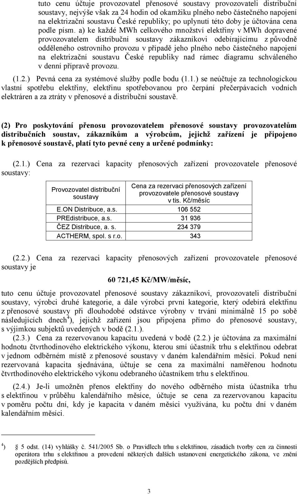 a) ke každé MWh celkového množství elektřiny v MWh dopravené provozovatelem distribuční soustavy zákazníkovi odebírajícímu z původně odděleného ostrovního provozu v případě jeho plného nebo