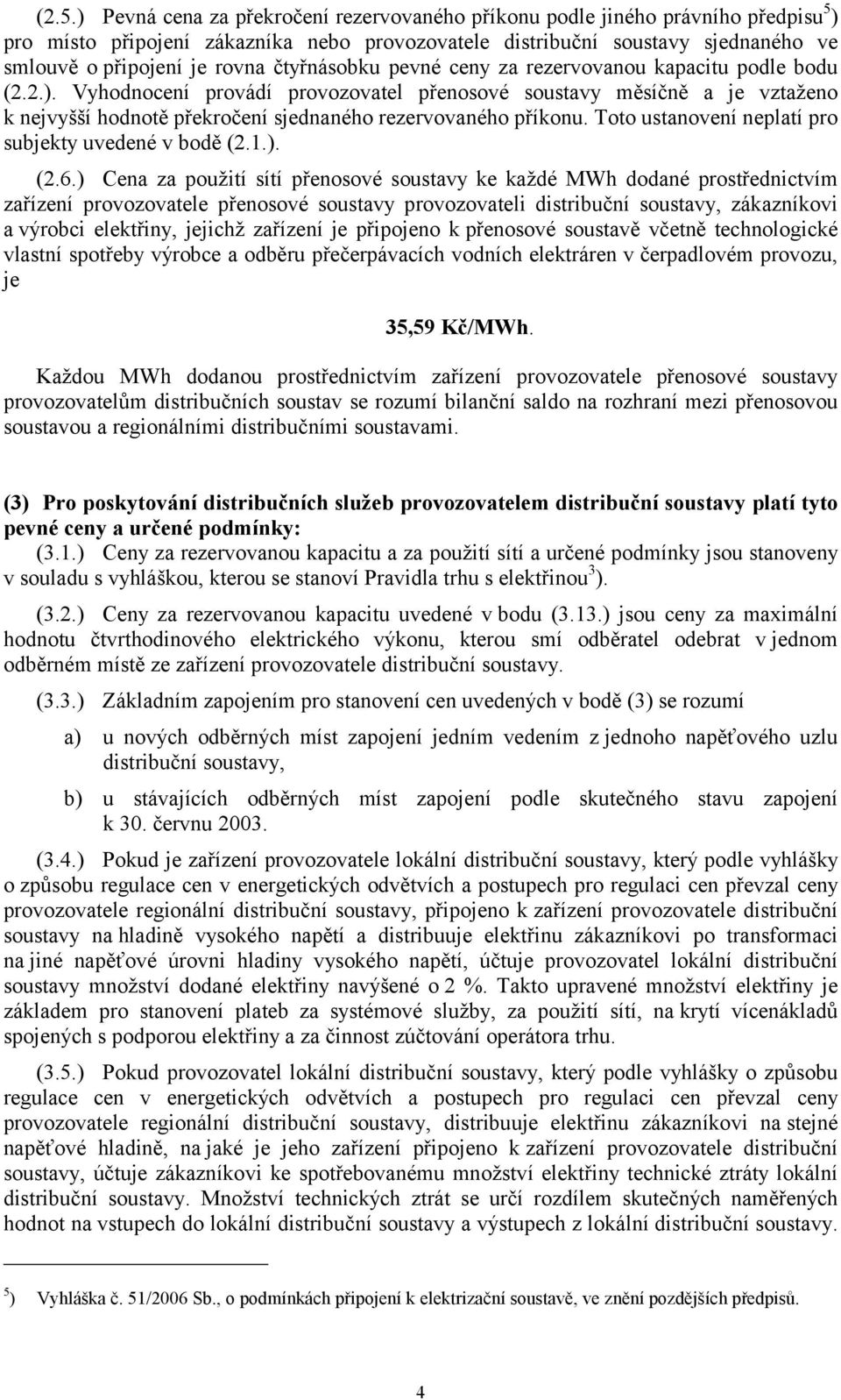 Vyhodnocení provádí provozovatel přenosové soustavy měsíčně a je vztaženo k nejvyšší hodnotě překročení sjednaného rezervovaného příkonu. Toto ustanovení neplatí pro subjekty uvedené v bodě (.1.). (.6.