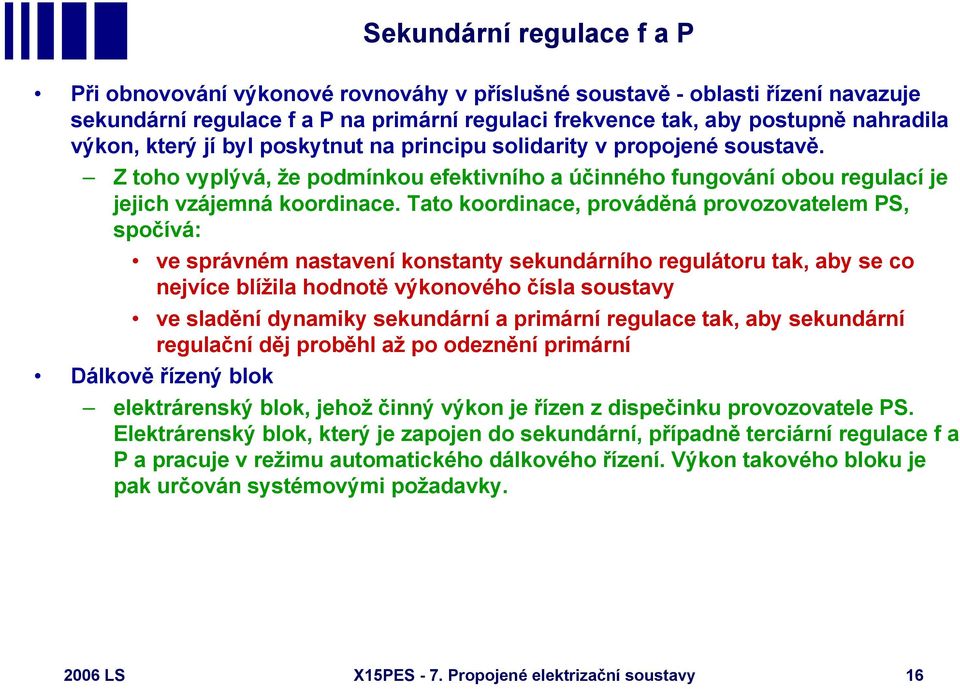 Tato koordinace, prováděná provozovatelem PS, spočívá: ve správném nastavení konstanty sekundárního regulátoru tak, aby se co nejvíce blížila hodnotě výkonového čísla soustavy ve sladění dynamiky