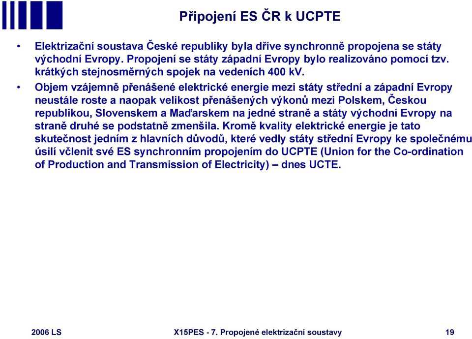 Objem vzájemně přenášené elektrické energie mezi státy střední a západní Evropy neustále roste a naopak velikost přenášených výkonů mezi Polskem, Českou republikou, Slovenskem a Maďarskem na jedné