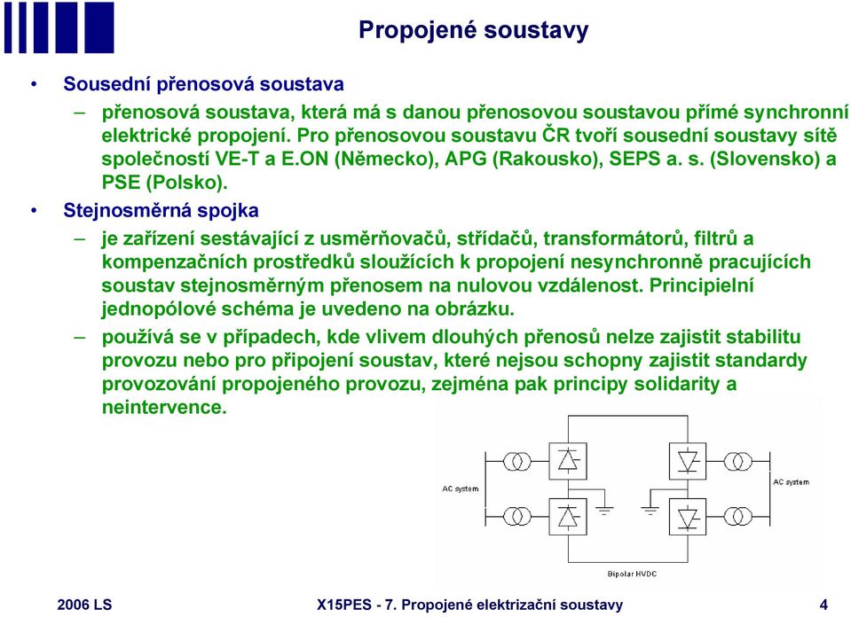 Stejnosměrná spojka je zařízení sestávající z usměrňovačů, střídačů, transformátorů, filtrů a kompenzačních prostředků sloužících k propojení nesynchronně pracujících soustav stejnosměrným přenosem