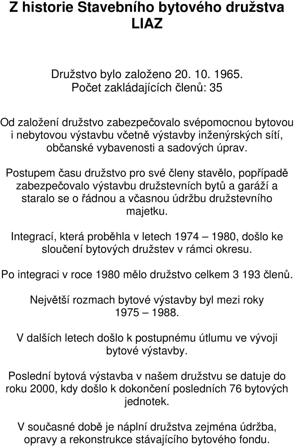 Postupem času družstvo pro své členy stavělo, popřípadě zabezpečovalo výstavbu družstevních bytů a garáží a staralo se o řádnou a včasnou údržbu družstevního majetku.