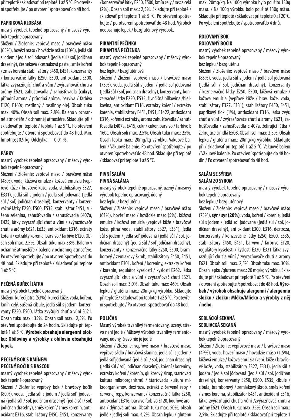 E250, E500, antioxidant E300, látka zvýrazňující chuť a vůni / zvýrazňovač chuti a arómy E621, zahušťovadla / zahusťovadlá (cukry), přírodní aroma / prírodná aróma, barviva / farbiva E120, E160c,