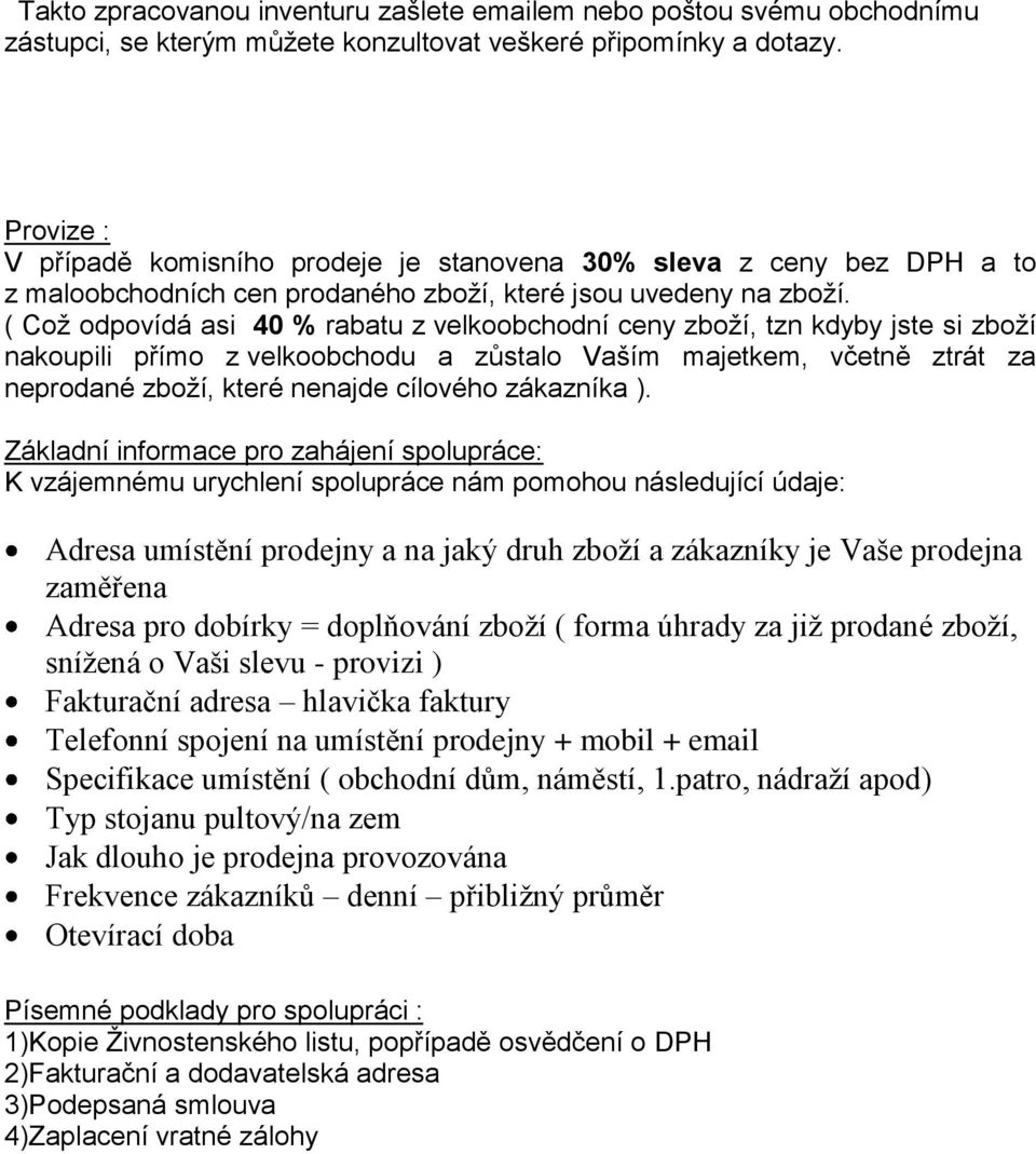 ( Což odpovídá asi 40 % rabatu z velkoobchodní ceny zboží, tzn kdyby jste si zboží nakoupili přímo z velkoobchodu a zůstalo Vaším majetkem, včetně ztrát za neprodané zboží, které nenajde cílového