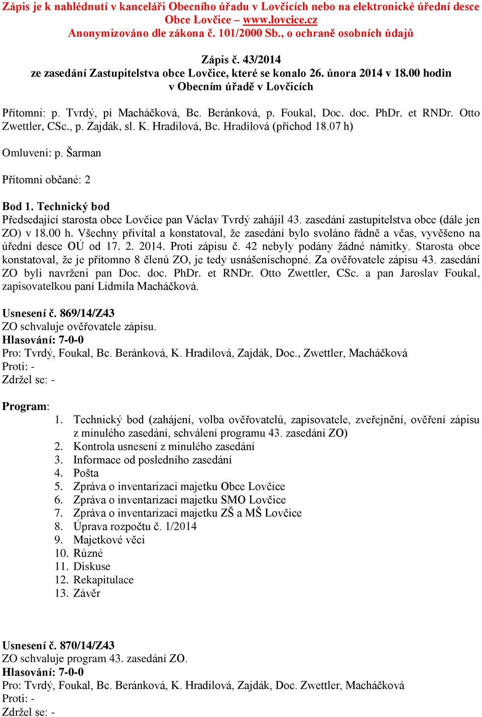 et RNDr. Otto Zwettler, CSc., p. Zajdák, sl. K. Hradilová, Bc. Hradilová (příchod 18.07 h) Omluveni: p. Šarman Přítomni občané: 2 Bod 1.