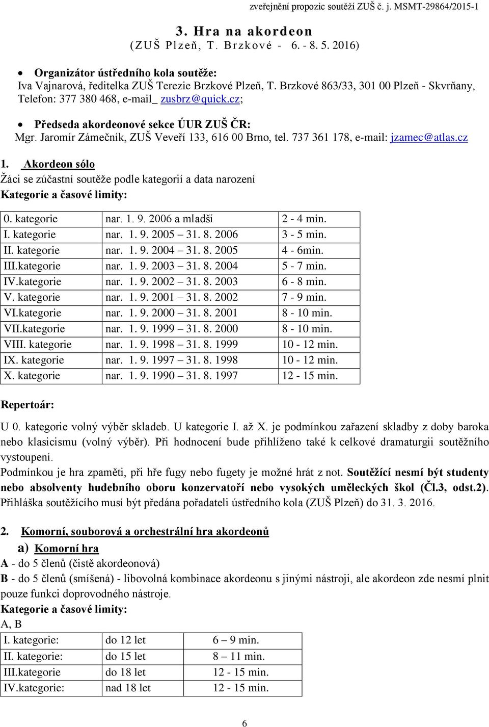 cz; Předseda akordeonové sekce ÚUR ZUŠ ČR: Mgr. Jaromír Zámečník, ZUŠ Veveří 133, 616 00 Brno, tel. 737 361 178, e-mail: jzamec@atlas.cz 1.