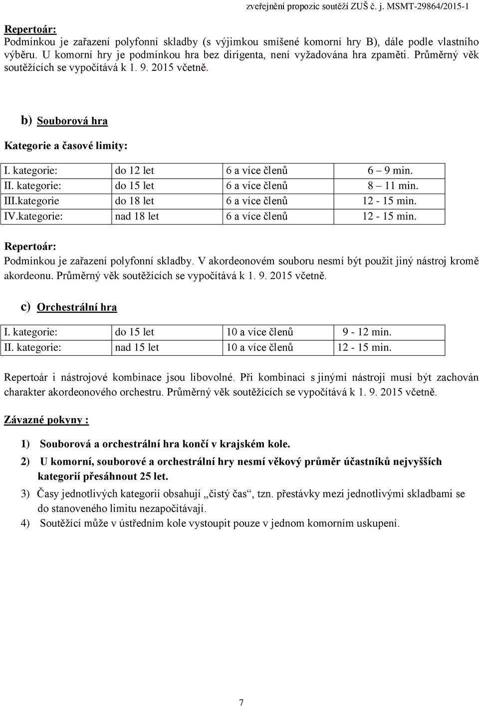 kategorie: do 15 let 6 a více členů 8 11 min. III.kategorie do 18 let 6 a více členů 12-15 min. IV.kategorie: nad 18 let 6 a více členů 12-15 min. Repertoár: Podmínkou je zařazení polyfonní skladby.