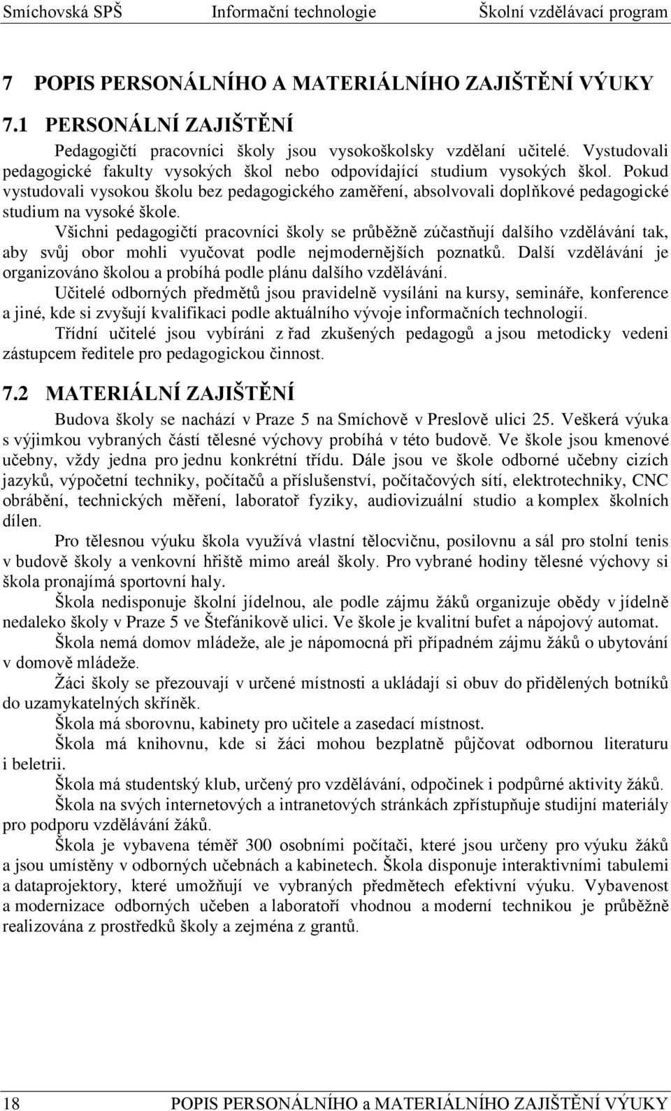 Pokud vystudovali vysokou školu bez pedagogického zaměření, absolvovali doplňkové pedagogické studium na vysoké škole.