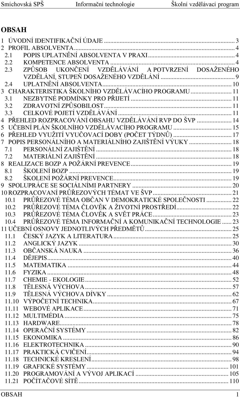 .. 11 4 PŘEHLED ROZPRACOVÁNÍ OBSAHU VZDĚLÁVÁNÍ RVP DO ŠVP... 14 5 UČEBNÍ PLÁN ŠKOLNÍHO VZDĚLÁVACÍHO PROGRAMU... 15 6 PŘEHLED VYUŢITÍ VYUČOVACÍ DOBY (POČET TÝDNŮ).