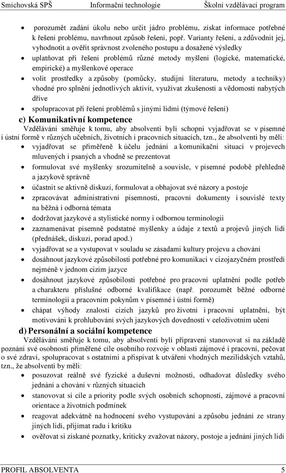 myšlenkové operace volit prostředky a způsoby (pomůcky, studijní literaturu, metody a techniky) vhodné pro splnění jednotlivých aktivit, vyuţívat zkušeností a vědomostí nabytých dříve spolupracovat