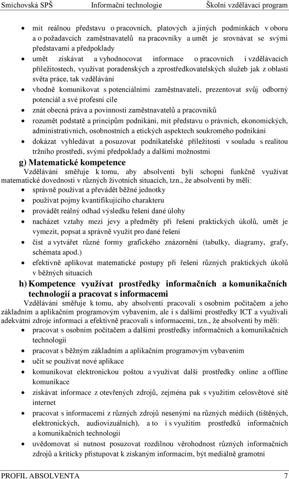 zaměstnavateli, prezentovat svůj odborný potenciál a své profesní cíle znát obecná práva a povinnosti zaměstnavatelů a pracovníků rozumět podstatě a principům podnikání, mít představu o právních,