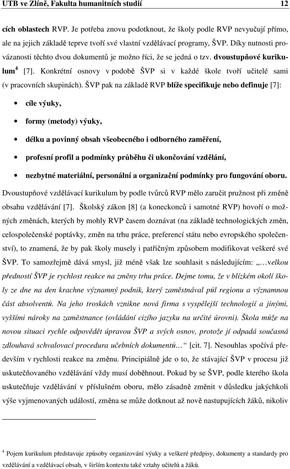 Díky nutnosti provázanosti těchto dvou dokumentů je možno říci, že se jedná o tzv. dvoustupňové kurikulum 4 [7].