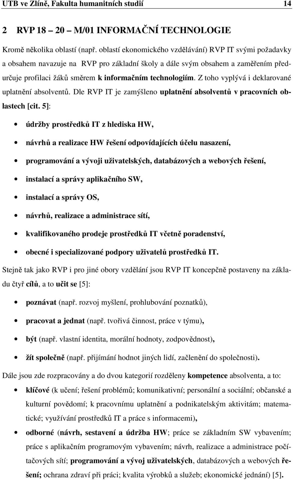 Z toho vyplývá i deklarované uplatnění absolventů. Dle RVP IT je zamýšleno uplatnění absolventů v pracovních oblastech [cit.