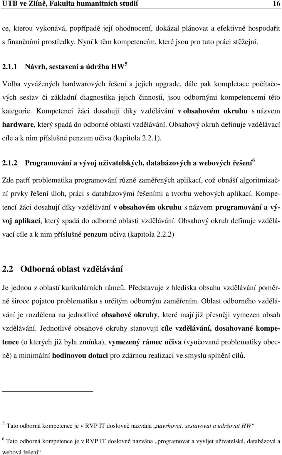 1 Návrh, sestavení a údržba HW 5 Volba vyvážených hardwarových řešení a jejich upgrade, dále pak kompletace počítačových sestav či základní diagnostika jejich činnosti, jsou odbornými kompetencemi