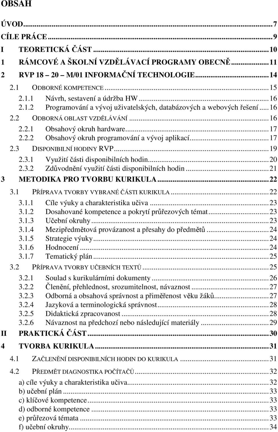 ..17 2.3 DISPONIBILNÍ HODINY RVP...19 2.3.1 Využití části disponibilních hodin...20 2.3.2 Zdůvodnění využití části disponibilních hodin...21 3 METODIKA PRO TVORBU KURIKULA...22 II 3.