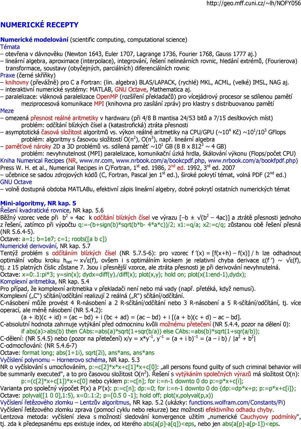 (černé skříňky) knihovny (převážně) pro C a Fortran: (lin. algebra) BLAS/LAPACK, (rychlé) MKL, ACML, (velké) IMSL, NAG aj. interaktivní numerické systémy: MATLAB, GNU Octave, Mathematica aj.