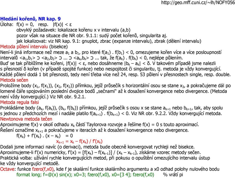 f(b 1 ) < 0, omezujeme kořen více a více posloupností intervalů <a 1,b 1 > כ <a 2,b 2 > כ... כ <a k,b k > כ... tak, že f(a k ). f(b k ) < 0, nejlépe půlením.