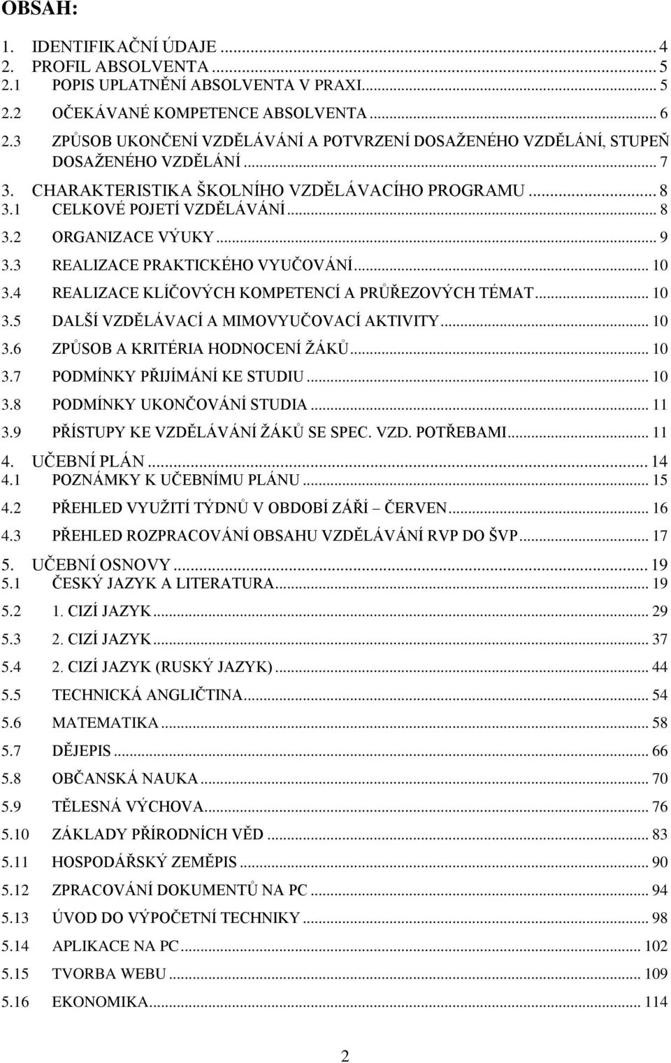 .. 9 3.3 REALIZACE PRAKTICKÉHO VYUČOVÁNÍ... 10 3.4 REALIZACE KLÍČOVÝCH KOMPETENCÍ A PRŮŘEZOVÝCH TÉMAT... 10 3.5 DALŠÍ VZDĚLÁVACÍ A MIMOVYUČOVACÍ AKTIVITY... 10 3.6 ZPŮSOB A KRITÉRIA HODNOCENÍ ŽÁKŮ.