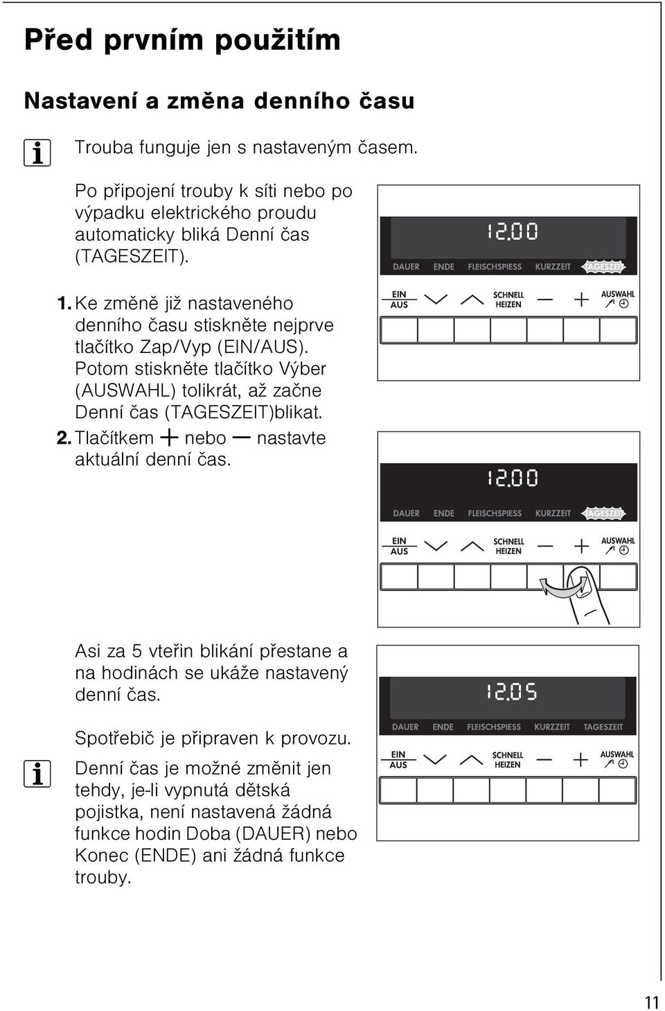 Ke zmìnì již nastaveného denního èasu stisknìte nejprve tlaèítko Zap/Vyp (EIN/AUS). Potom stisknìte tlaèítko Výber (AUSWAHL) tolikrát, až zaène Denní èas (TAGESZEIT)blikat.