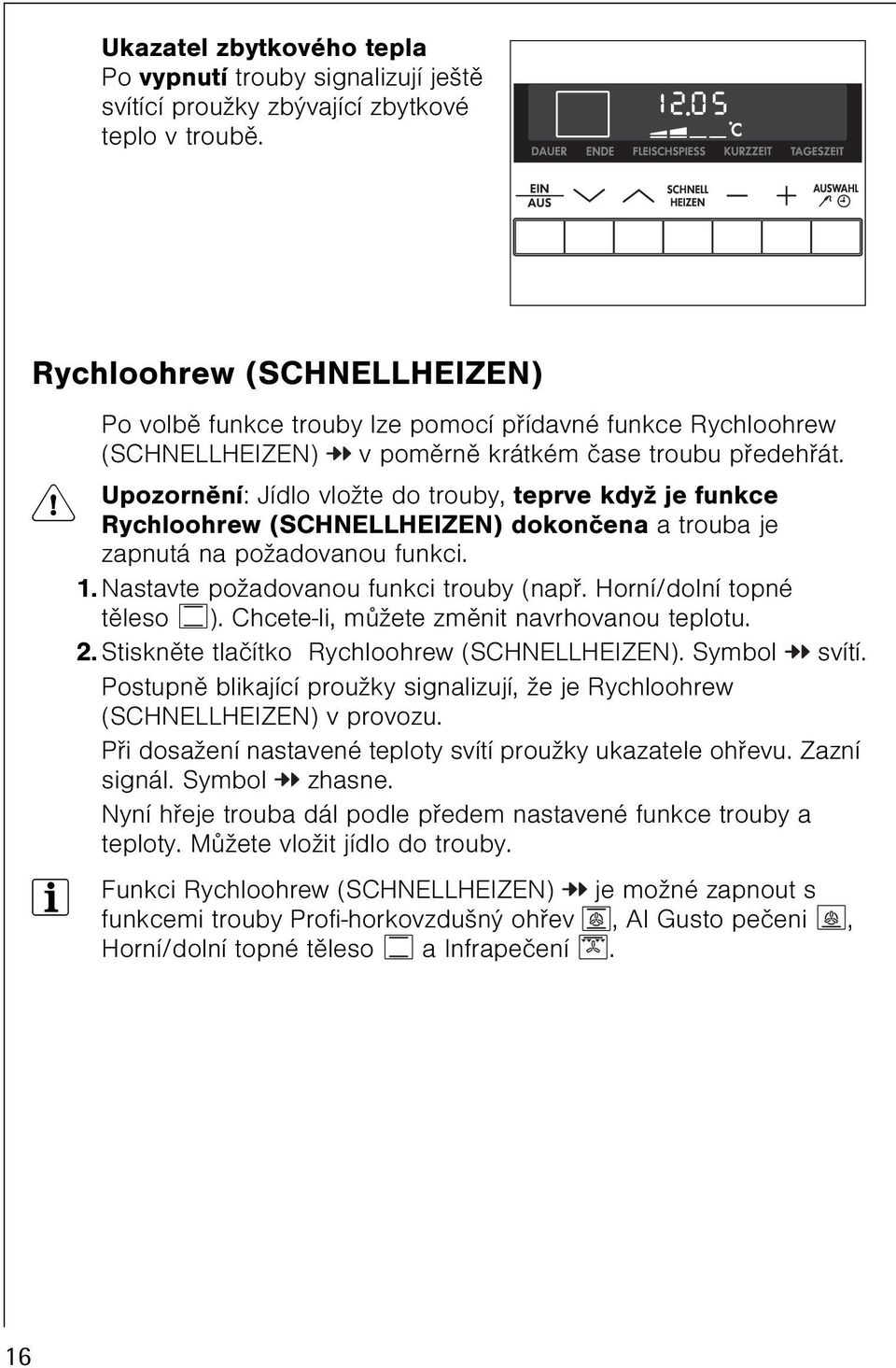 1 Upozornìní: Jídlo vložte do trouby, teprve když je funkce Rychloohrew (SCHNELLHEIZEN) dokonèena a trouba je zapnutá na požadovanou funkci. 1. Nastavte požadovanou funkci trouby (napø.