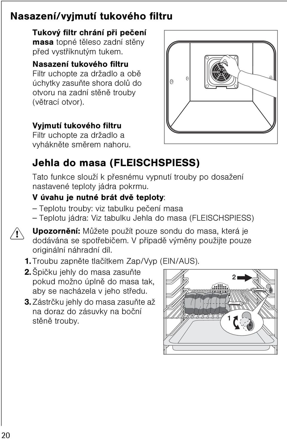 Vyjmutí tukového filtru Filtr uchopte za držadlo a vyháknìte smìrem nahoru. Jehla do masa (FLEISCHSPIESS) Tato funkce slouží k pøesnému vypnutí trouby po dosažení nastavené teploty jádra pokrmu.