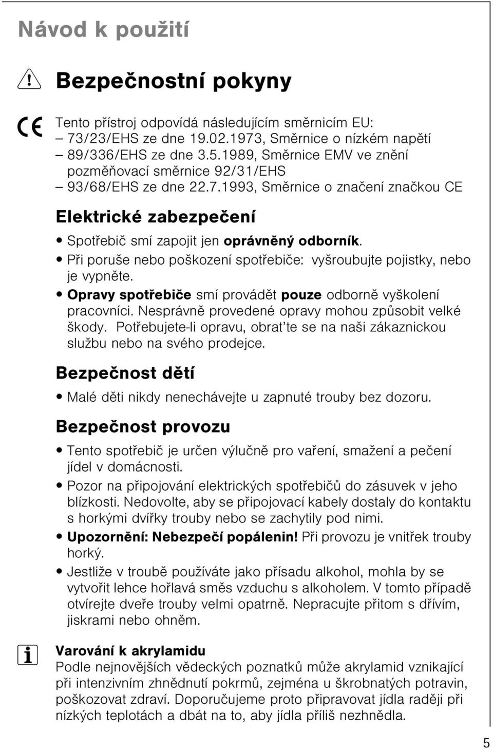 Opravy spotøebièe smí provádìt pouze odbornì vyškolení pracovníci. Nesprávnì provedené opravy mohou zpùsobit velké škody.