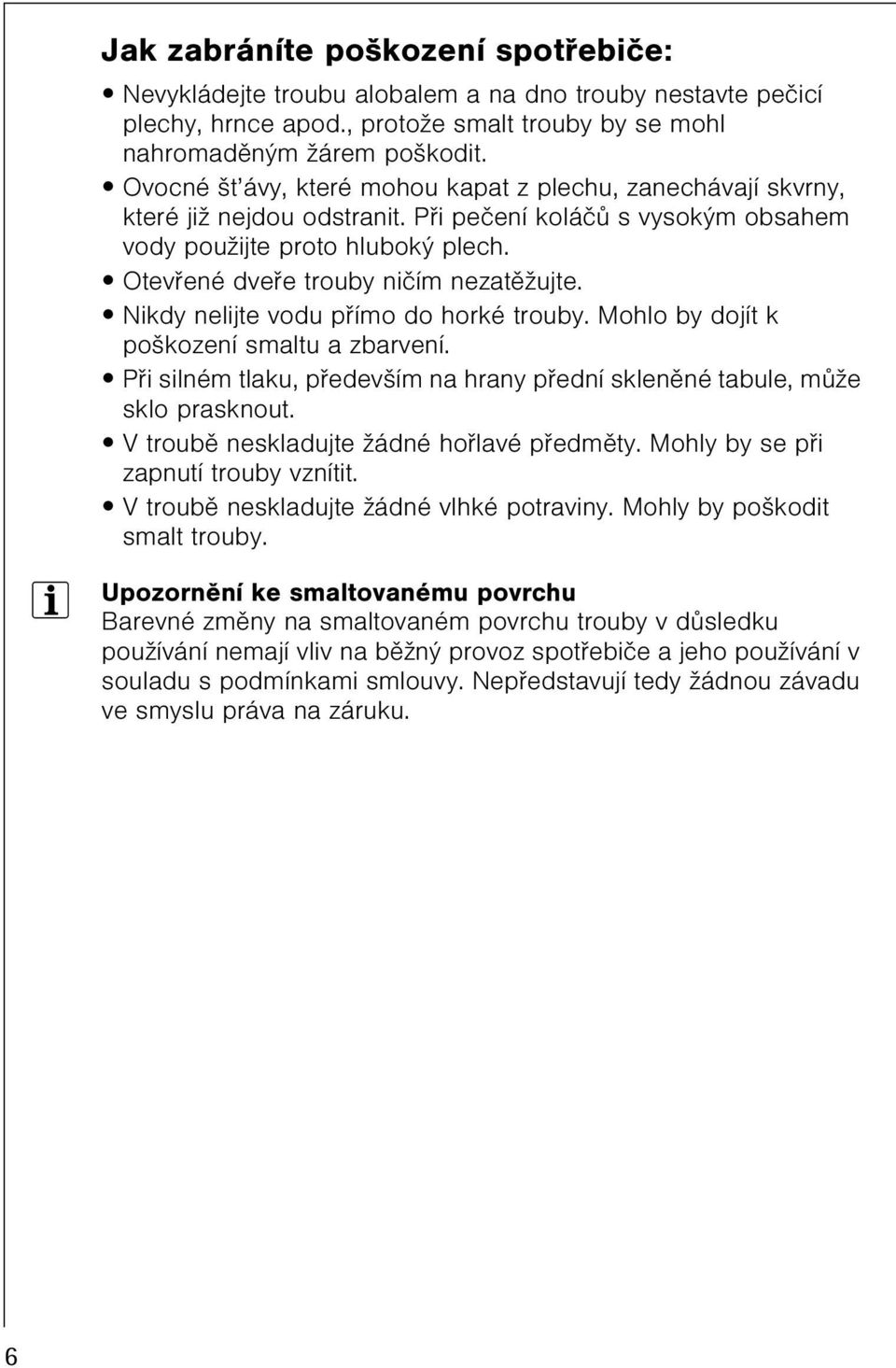 Otevøené dveøe trouby nièím nezatìžujte. Nikdy nelijte vodu pøímo do horké trouby. Mohlo by dojít k poškození smaltu a zbarvení.