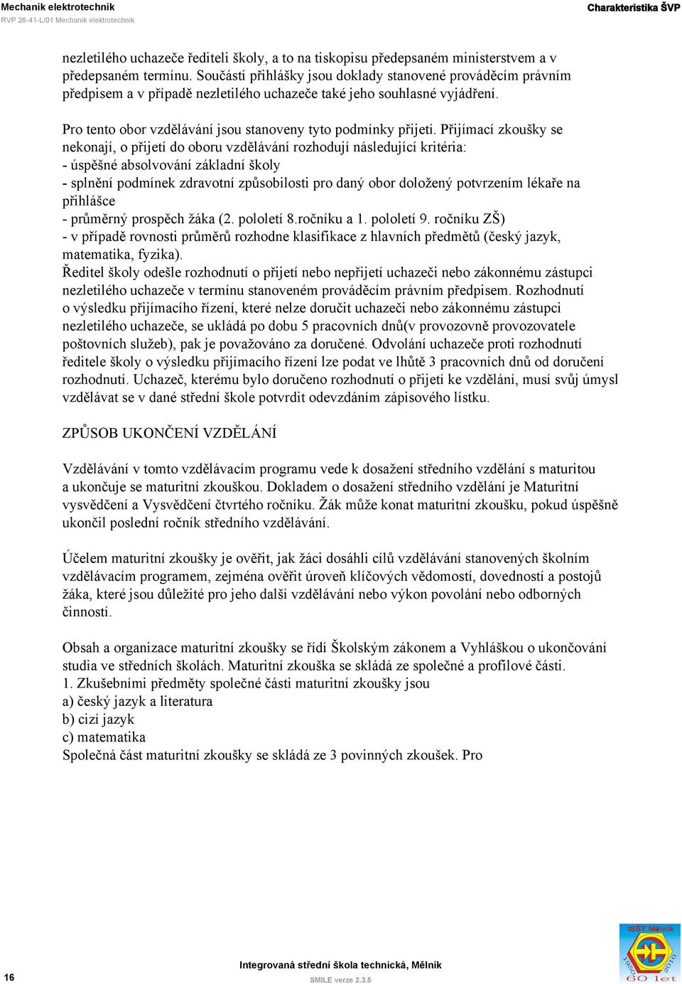 Přijímací zkoušky se nekonají, o přijetí do oboru vzdělávání rozhodují následující kritéria: - úspěšné absolvování základní školy - splnění podmínek zdravotní způsobilosti pro daný obor doložený