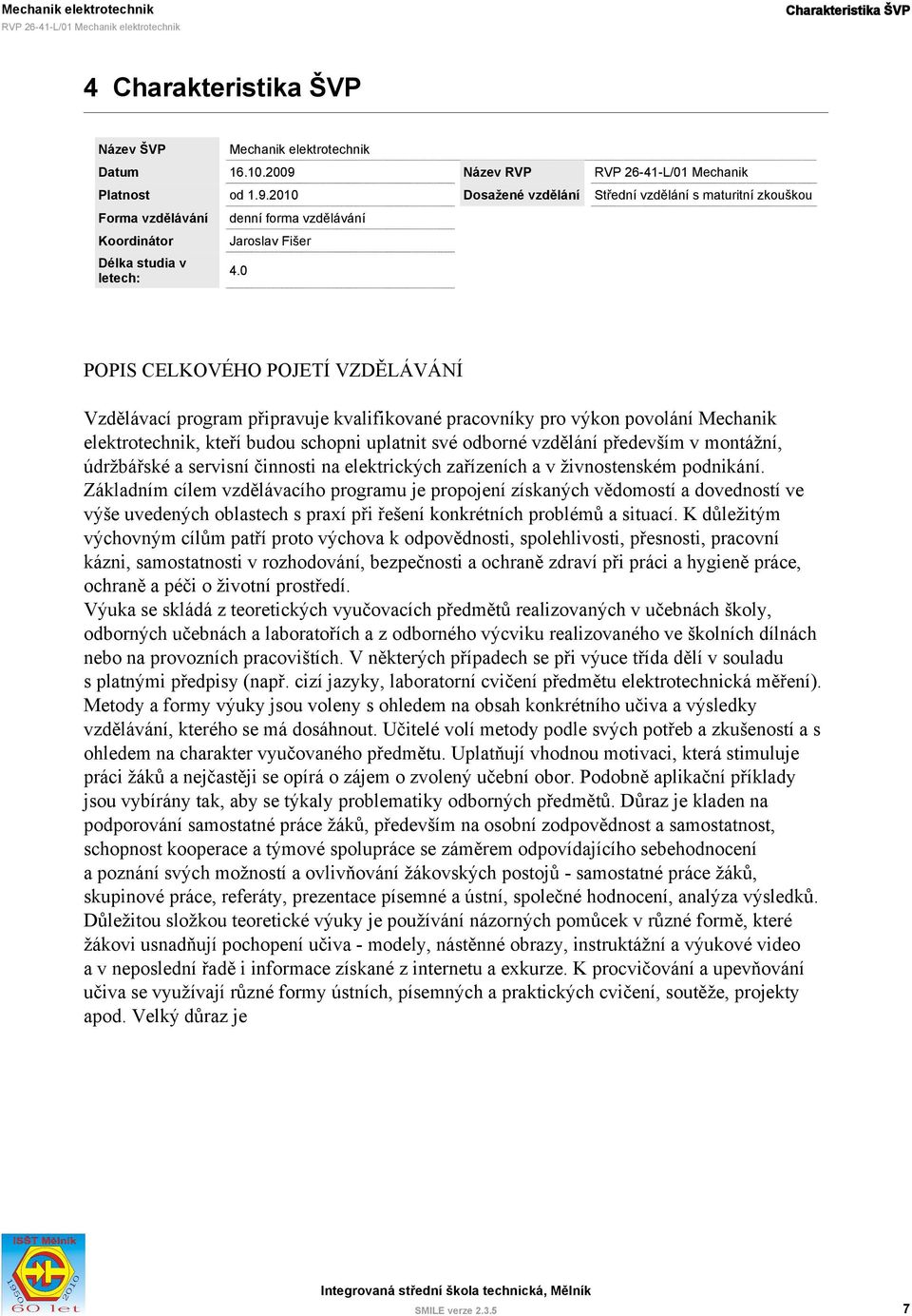 Mechanik elektrotechnik, kteří budou schopni uplatnit své odborné vzdělání především v montážní, údržbářské a servisní činnosti na elektrických zařízeních a v živnostenském podnikání.