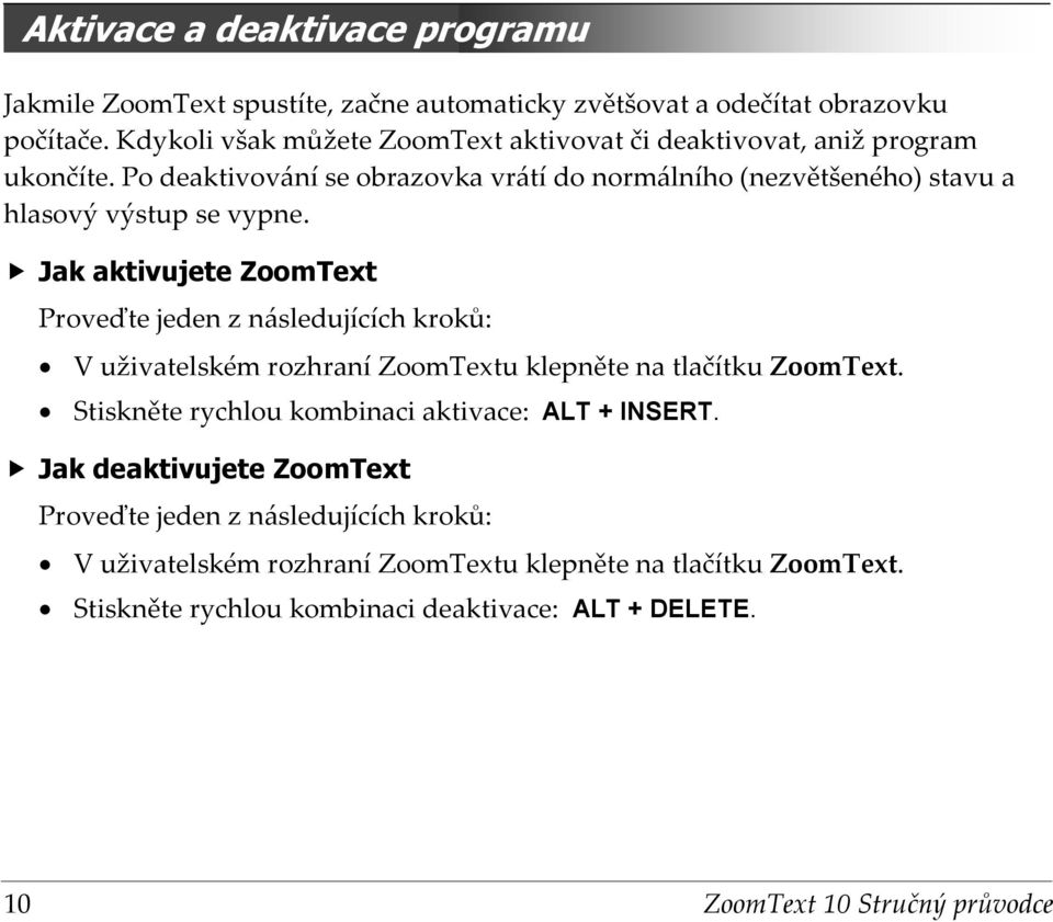 Po deaktivování se obrazovka vrátí do normálního (nezvětšeného) stavu a hlasový výstup se vypne.