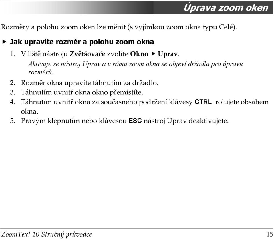 Aktivuje se nástroj Uprav a v rámu zoom okna se objeví držadla pro úpravu rozměrů. 2.