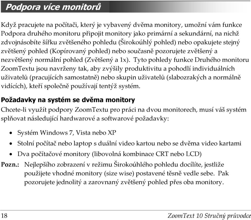 Tyto pohledy funkce Druhého monitoru ZoomTextu jsou navrženy tak, aby zvýšily produktivitu a pohodlí individuálních uživatelů (pracujících samostatně) nebo skupin uživatelů (slabozrakých a normálně