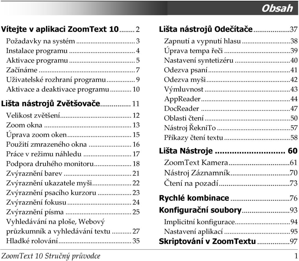 ..47 Oblasti čtení...50 Nástroj ŘekniTo...57 Příkazy čtení textu...58 Lišta nástrojů Zvětšovače... 11 Velikost zvětšení... 12 Zoom okna... 13 Úprava zoom oken... 15 Použití zmrazeného okna.