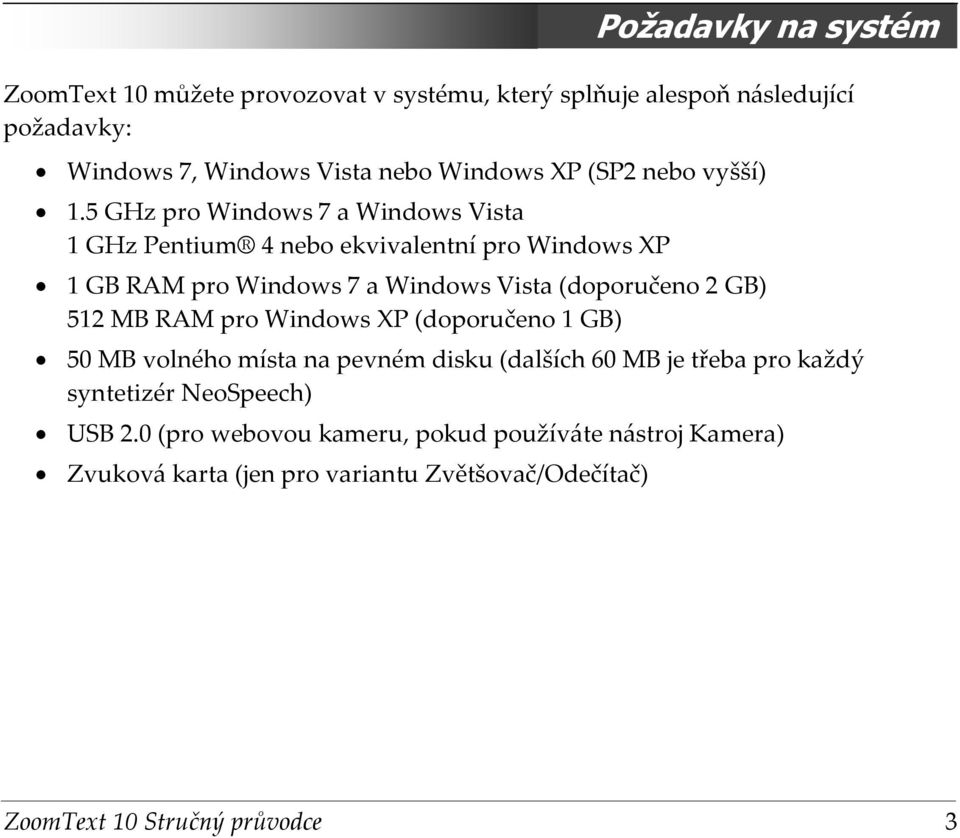 5 GHz pro Windows 7 a Windows Vista 1 GHz Pentium 4 nebo ekvivalentní pro Windows XP 1 GB RAM pro Windows 7 a Windows Vista (doporučeno 2