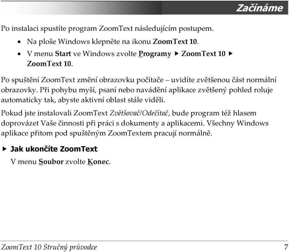 Při pohybu myší, psaní nebo navádění aplikace zvětšený pohled roluje automaticky tak, abyste aktivní oblast stále viděli.