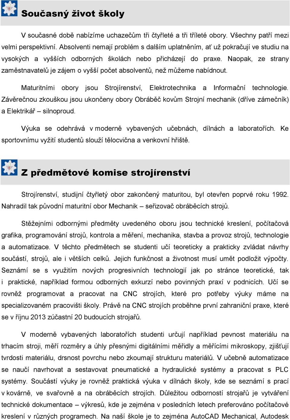 Naopak, ze strany zaměstnavatelů je zájem o vyšší počet absolventů, než můžeme nabídnout. Maturitními obory jsou Strojírenství, Elektrotechnika a Informační technologie.