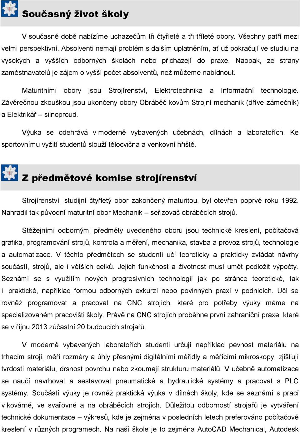 Naopak, ze strany zaměstnavatelů je zájem o vyšší počet absolventů, než můžeme nabídnout. Maturitními obory jsou Strojírenství, Elektrotechnika a Informační technologie.