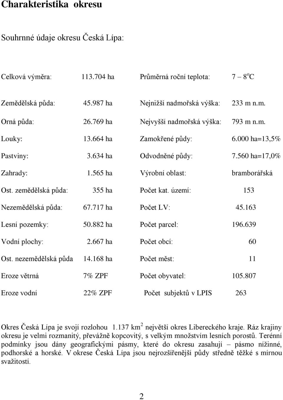 zemědělská půda: 355 ha Počet kat. území: 153 Nezemědělská půda: 67.717 ha Počet LV: 45.163 Lesní pozemky: 50.882 ha Počet parcel: 196.639 Vodní plochy: 2.667 ha Počet obcí: 60 Ost.