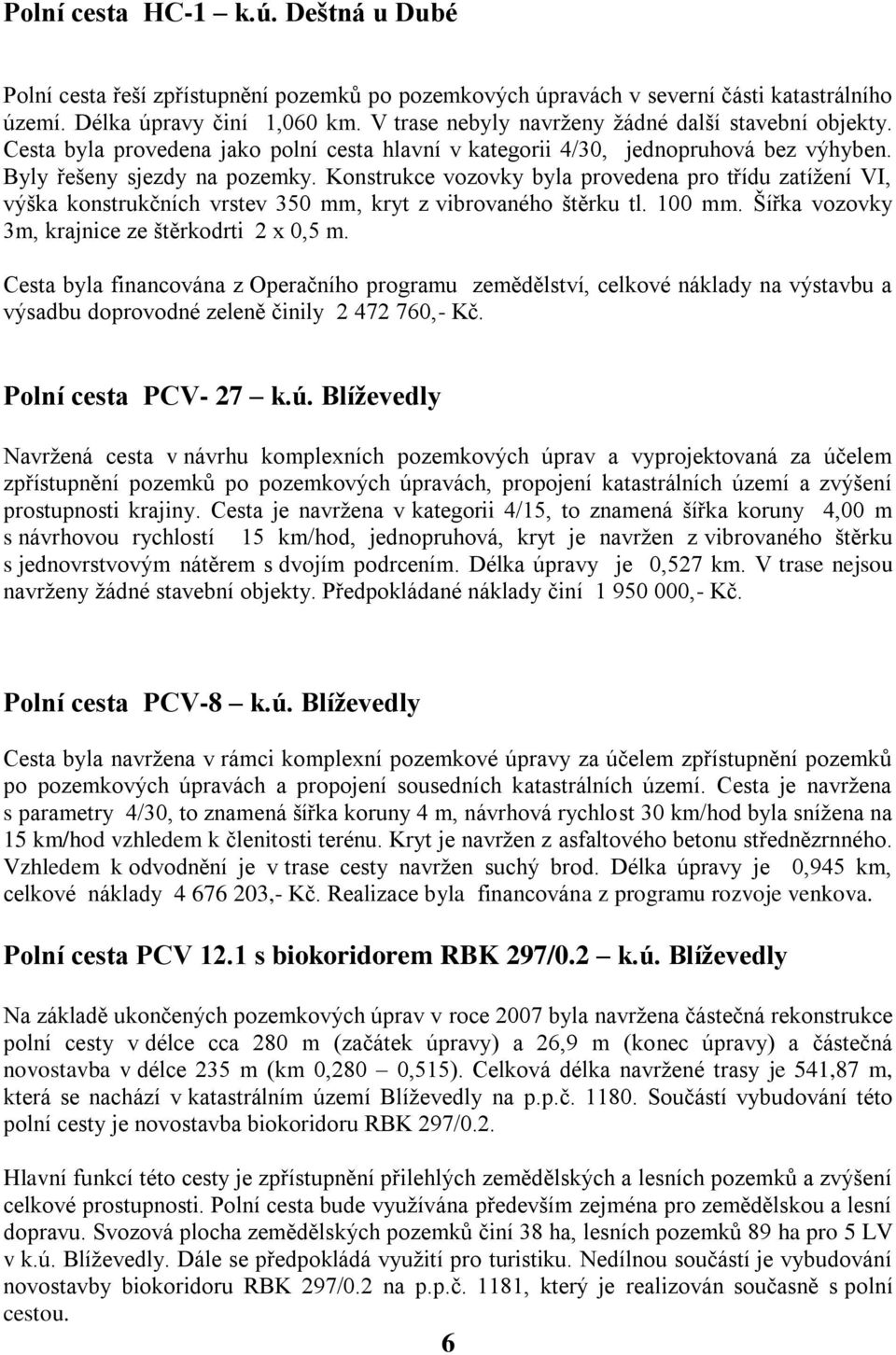 Konstrukce vozovky byla provedena pro třídu zatížení VI, výška konstrukčních vrstev 350 mm, kryt z vibrovaného štěrku tl. 100 mm. Šířka vozovky 3m, krajnice ze štěrkodrti 2 x 0,5 m.