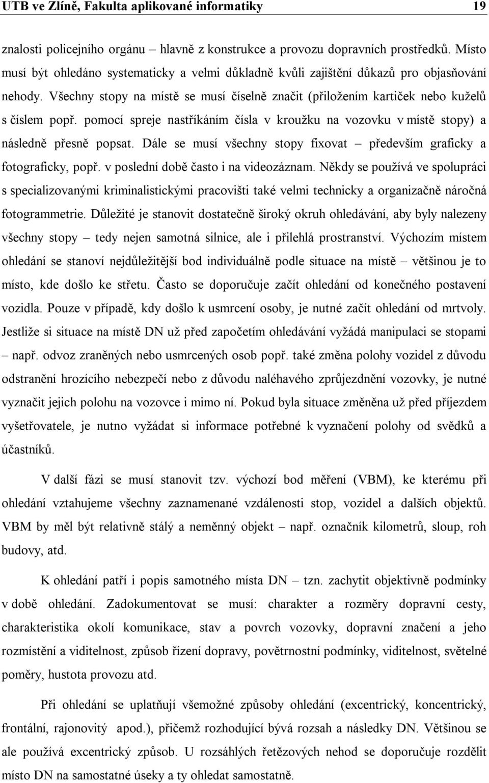 pomocí spreje nastříkáním čísla v kroužku na vozovku v místě stopy) a následně přesně popsat. Dále se musí všechny stopy fixovat především graficky a fotograficky, popř.