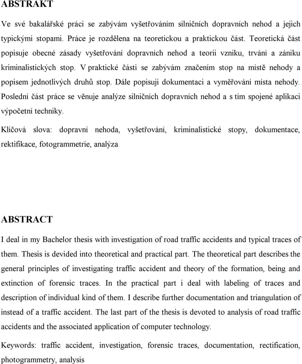 V praktické části se zabývám značením stop na místě nehody a popisem jednotlivých druhů stop. Dále popisuji dokumentaci a vyměřování místa nehody.