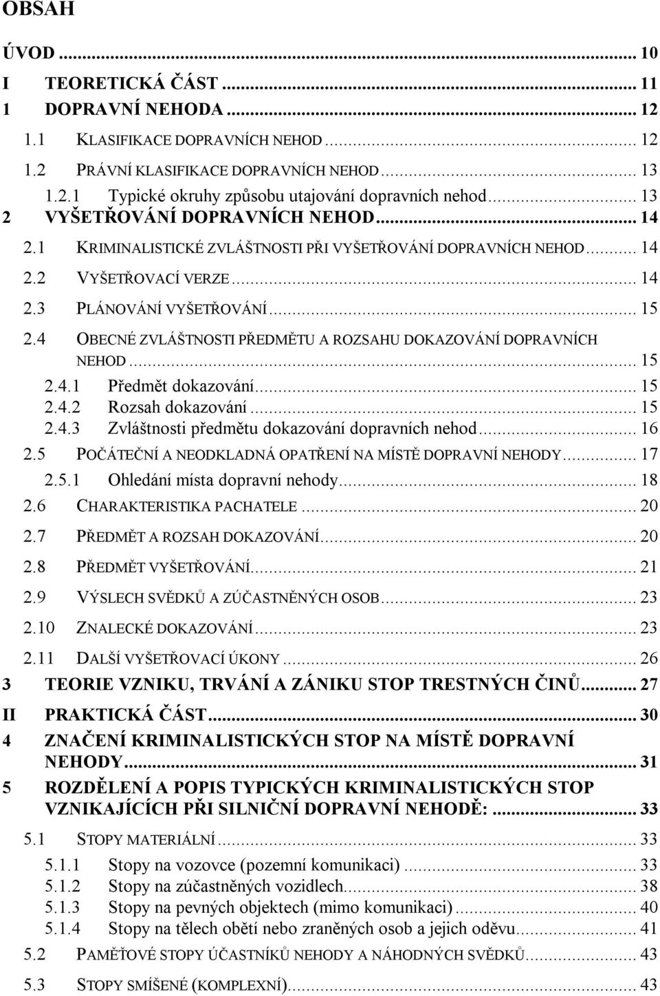 4 OBECNÉ ZVLÁŠTNOSTI PŘEDMĚTU A ROZSAHU DOKAZOVÁNÍ DOPRAVNÍCH NEHOD... 15 2.4.1 Předmět dokazování... 15 2.4.2 Rozsah dokazování... 15 2.4.3 Zvláštnosti předmětu dokazování dopravních nehod... 16 2.