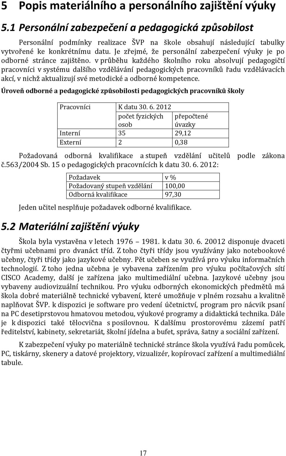 Je zřejmé, že personální zabezpečení výuky je po odborné stránce zajištěno.