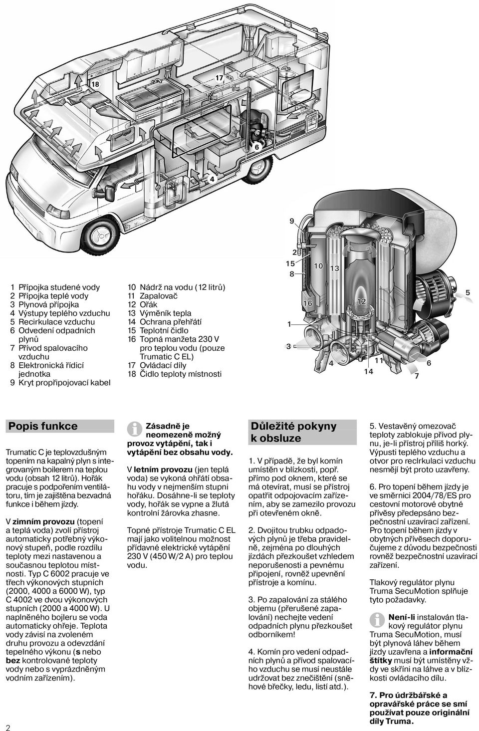 Trumatic C je teplovzdušným topením na kapalný plyn s integrovaným boilerem na teplou vodu (obsah 12 litrů). Hořák pracuje s podpořením ventilátoru, tím je zajištěna bezvadná funkce i během jízdy.