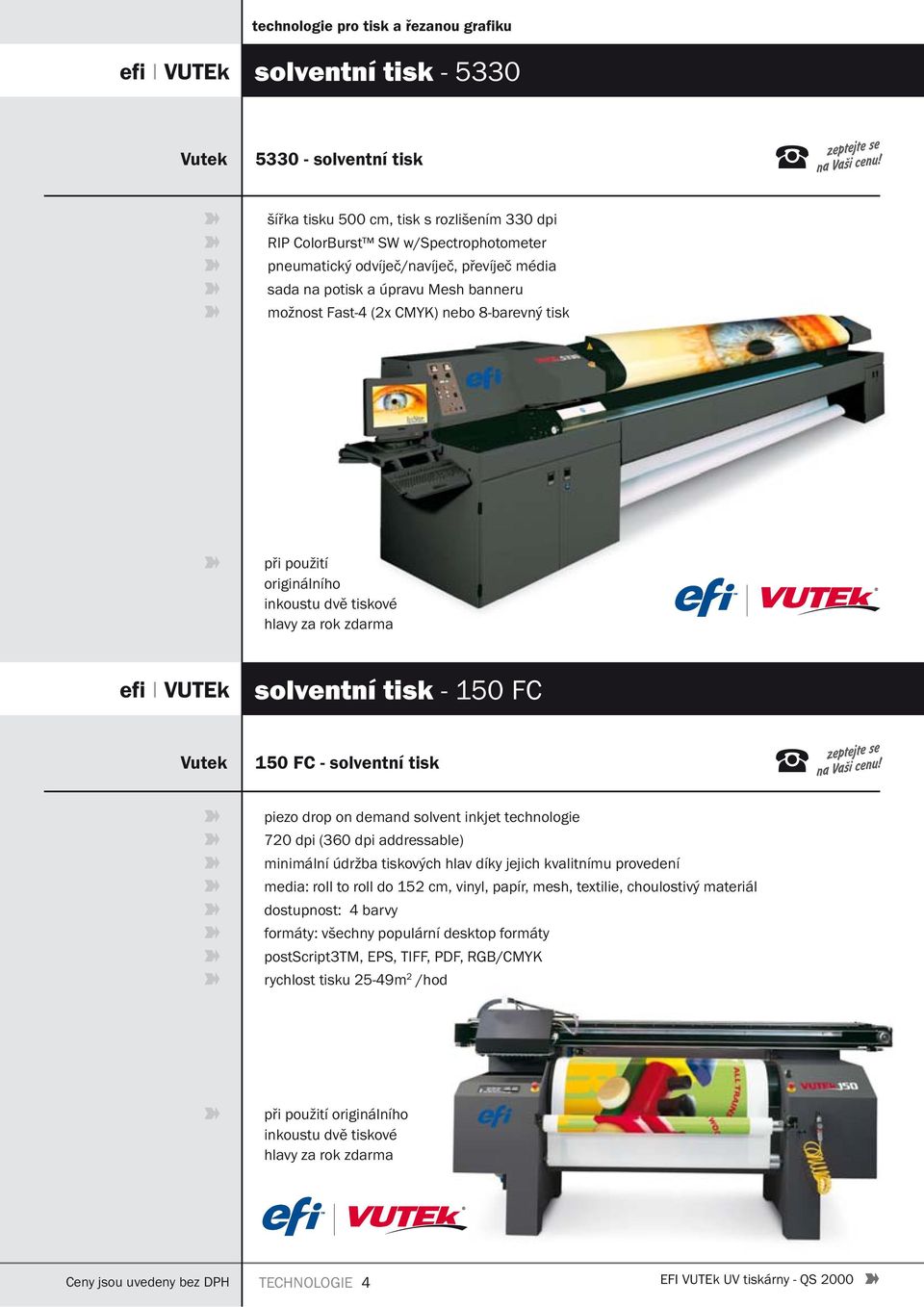 solventní tisk piezo drop on demand solvent inkjet technologie 720 dpi (360 dpi addressable) minimální údržba tiskových hlav díky jejich kvalitnímu provedení media: roll to roll do 152 cm, vinyl,